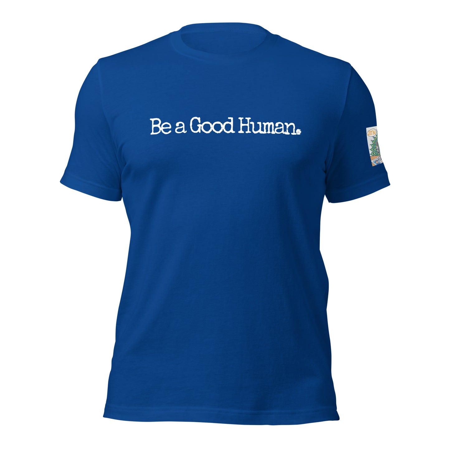 Be A Good Human. T Shirt -JITM On Sleeve